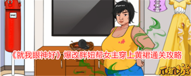 就我眼神好爆改胖妞帮女主穿上黄裙怎么过